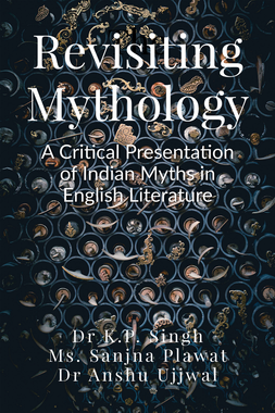 Revisiting Mythology:  A Critical Presentation of Indian Myths in English Literature