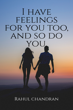 I have feelings for you too, and so do you.