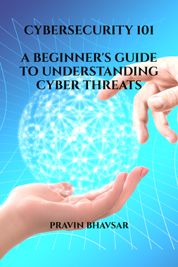 CYBERSECURITY 101: A BEGINNER'S GUIDE TO UNDERSTANDING CYBER THREATS