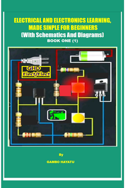 ELECTRICAL AND ELECTRONICS LEARNING, MADE SIMPLE FOR BEGINNERS (With Schematics And Diagrams)-Book One (1)